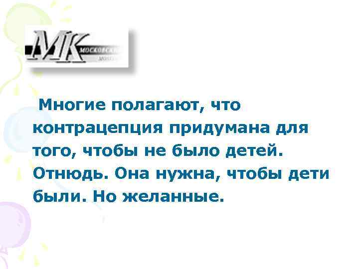 Многие полагают, что контрацепция придумана для того, чтобы не было детей. Отнюдь. Она Многие полагают, что контрацепция придумана для того, чтобы не было детей. Отнюдь. Она
