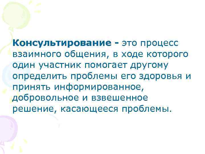 Консультирование - это процесс взаимного общения, в ходе которого один участник помогает другому определить Консультирование - это процесс взаимного общения, в ходе которого один участник помогает другому определить