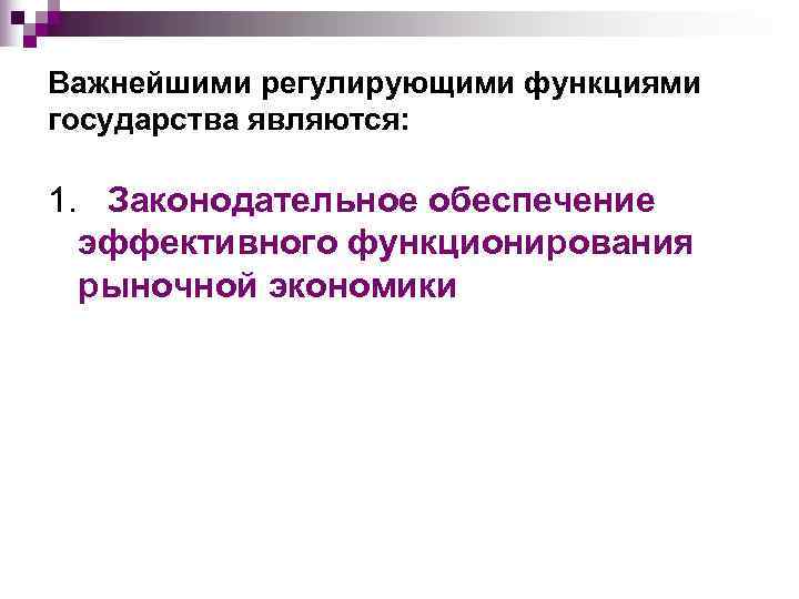Важнейшими регулирующими функциями государства являются:  1.  Законодательное обеспечение  эффективного функционирования 