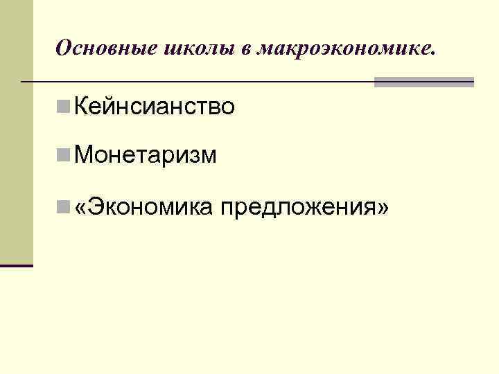 Основные школы в макроэкономике.  n Кейнсианство n Монетаризм n «Экономика предложения» 