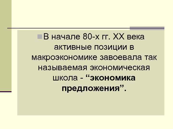  n В начале 80 -х гг. ХХ века активные позиции в макроэкономике завоевала