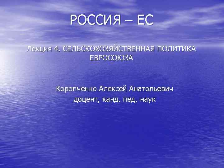    РОССИЯ – ЕС Лекция 4. СЕЛЬСКОХОЗЯЙСТВЕННАЯ ПОЛИТИКА   ЕВРОСОЮЗА 