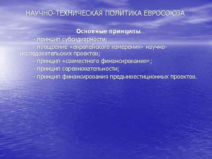 НАУЧНО-ТЕХНИЧЕСКАЯ ПОЛИТИКА ЕВРОСОЮЗА Основные принципы - принцип субсидиарности; - НАУЧНО-ТЕХНИЧЕСКАЯ ПОЛИТИКА ЕВРОСОЮЗА Основные принципы - принцип субсидиарности; -