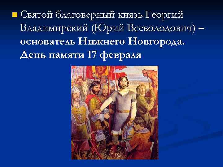 n Святой благоверный князь Георгий Владимирский (Юрий Всеволодович) – основатель Нижнего Новгорода. День n Святой благоверный князь Георгий Владимирский (Юрий Всеволодович) – основатель Нижнего Новгорода. День