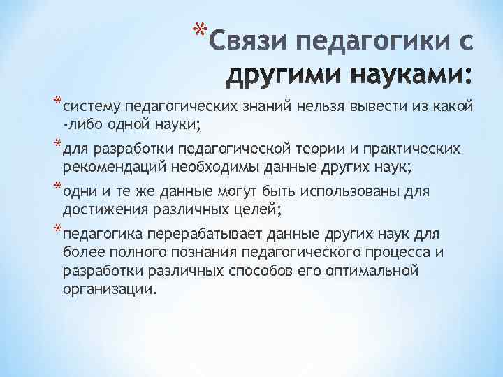 * *систему педагогических знаний нельзя вывести из какой -либо одной науки; * *систему педагогических знаний нельзя вывести из какой -либо одной науки;