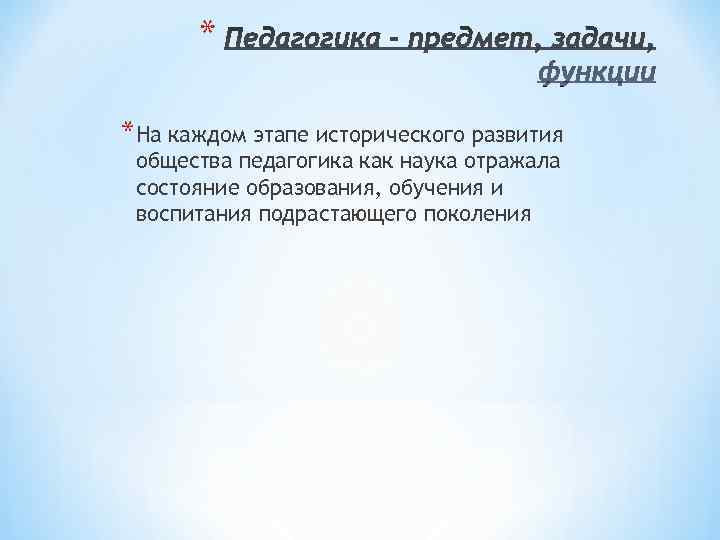 * *На каждом этапе исторического развития общества педагогика как наука отражала состояние образования, * *На каждом этапе исторического развития общества педагогика как наука отражала состояние образования,