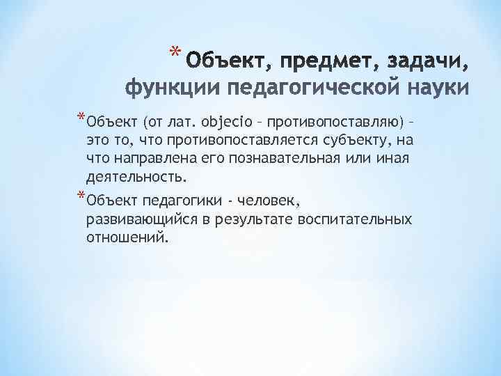 * *Объект (от лат. оbjecio – противопоставляю) – это то, что противопоставляется * *Объект (от лат. оbjecio – противопоставляю) – это то, что противопоставляется