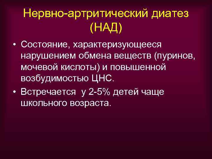  Нервно-артритический диатез   (НАД) • Состояние, характеризующееся  нарушением обмена веществ (пуринов,