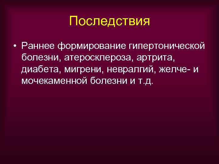   Последствия • Раннее формирование гипертонической  болезни, атеросклероза, артрита,  диабета, мигрени,