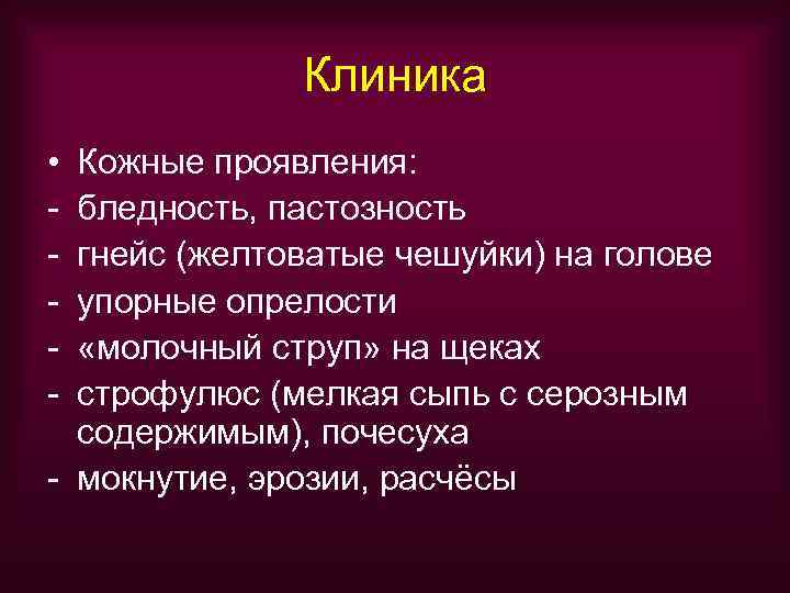    Клиника • Кожные проявления: - бледность, пастозность - гнейс (желтоватые чешуйки)