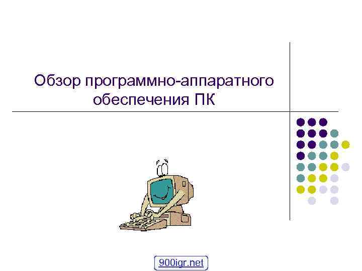 Обзор программно-аппаратного   обеспечения ПК    900 igr. net 