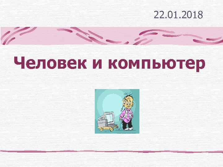    22. 01. 2018 Человек и компьютер 