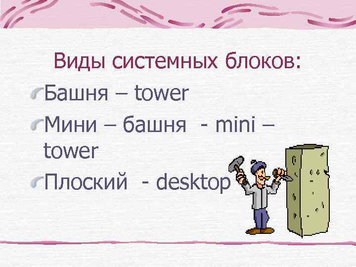  Виды системных блоков: Башня – tower Мини – башня - mini – tower