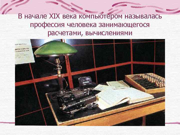 В начале XIX века компьютером называлась  профессия человека занимающегося   расчетами, вычислениями
