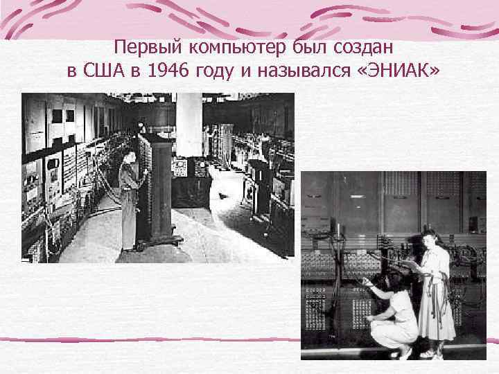   Первый компьютер был создан в США в 1946 году и назывался «ЭНИАК»
