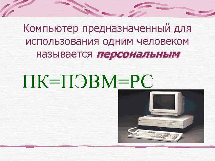 Компьютер предназначенный для использования одним человеком  называется персональным ПК=ПЭВМ=PC 