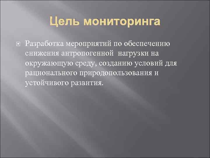    Цель мониторинга Разработка мероприятий по обеспечению снижения антропогенной нагрузки на окружающую