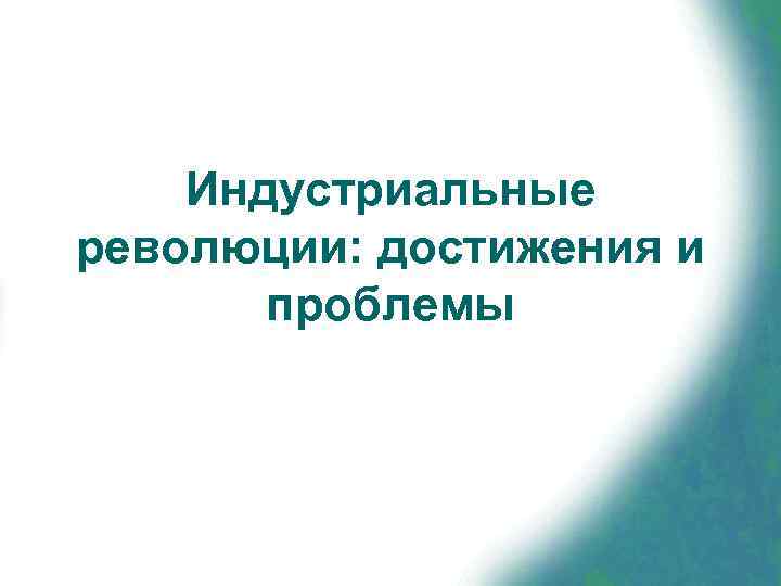   Индустриальные революции: достижения и  проблемы 