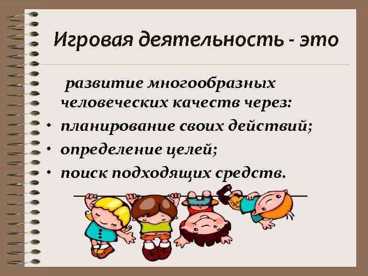 Игровая деятельность - это  развитие многообразных  человеческих качеств через:  • планирование