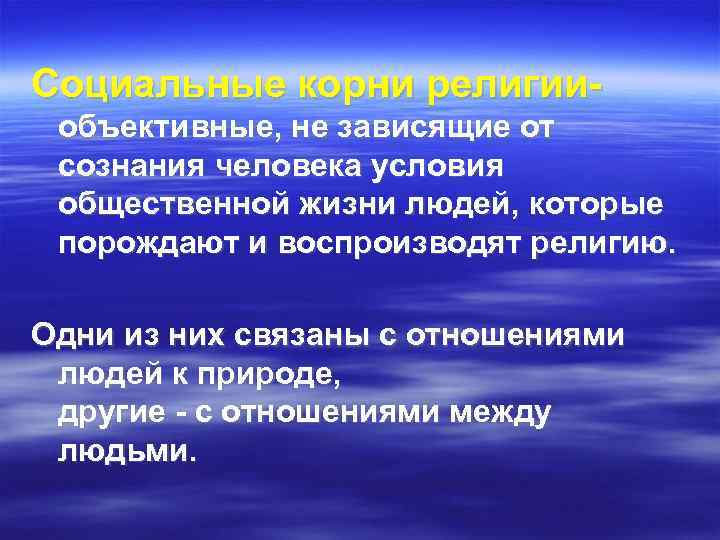 Социальные корни религии- объективные, не зависящие от сознания человека условия общественной жизни людей, которые