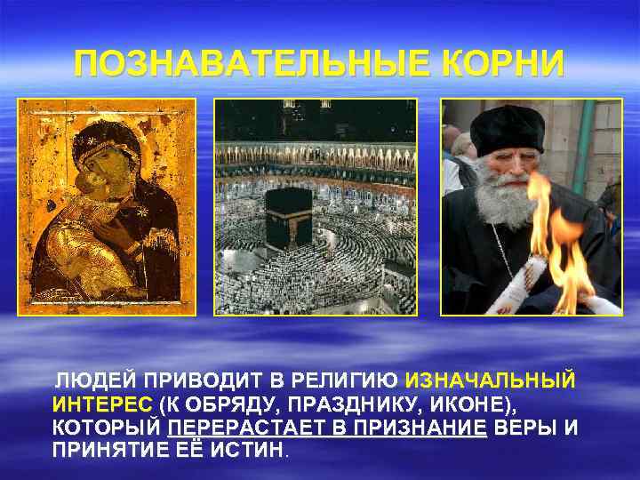  ПОЗНАВАТЕЛЬНЫЕ КОРНИ ЛЮДЕЙ ПРИВОДИТ В РЕЛИГИЮ ИЗНАЧАЛЬНЫЙ ИНТЕРЕС (К ОБРЯДУ, ПРАЗДНИКУ, ИКОНЕ), КОТОРЫЙ