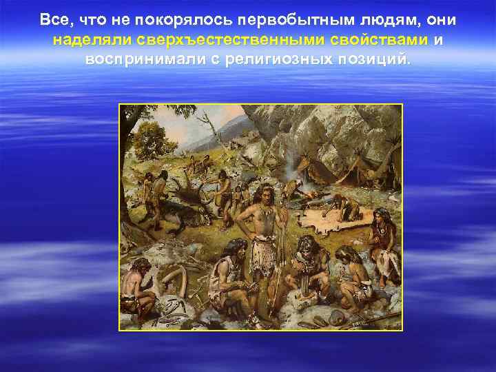 Все, что не покорялось первобытным людям, они наделяли сверхъестественными свойствами и  воспринимали с