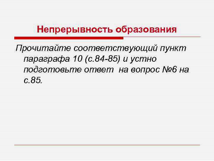   Непрерывность образования Прочитайте соответствующий пункт параграфа 10 (с. 84 -85) и устно