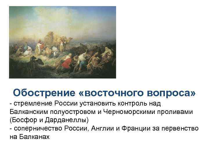 Обострение «восточного вопроса» - стремление России установить контроль над Балканским полуостровом и Черноморскими проливами