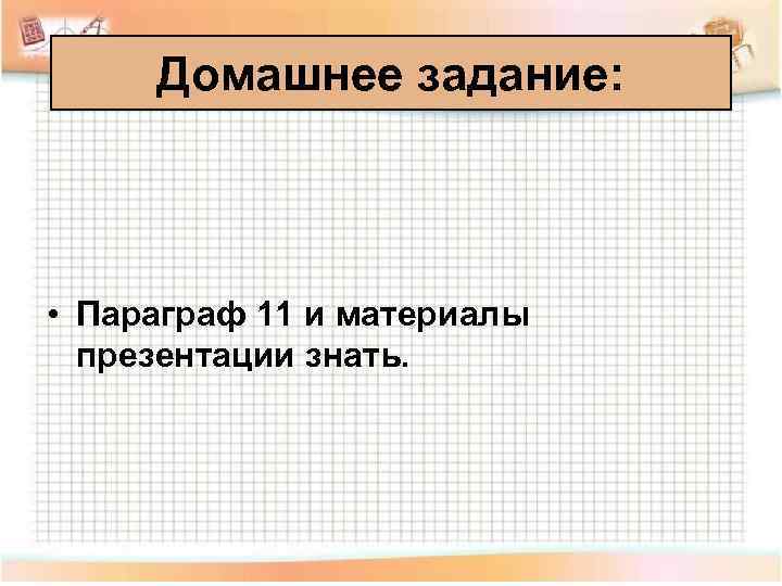  Домашнее задание: • Параграф 11 и материалы  презентации знать. 