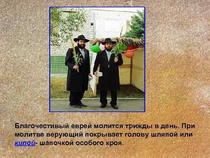 Благочестивый еврей молится трижды в день. При молитве верующий покрывает голову шляпой или кипой-