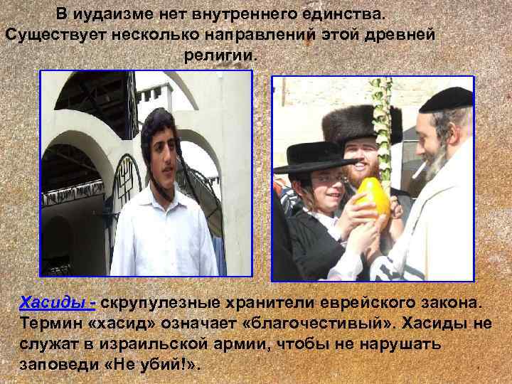   В иудаизме нет внутреннего единства. Существует несколько направлений этой древней  