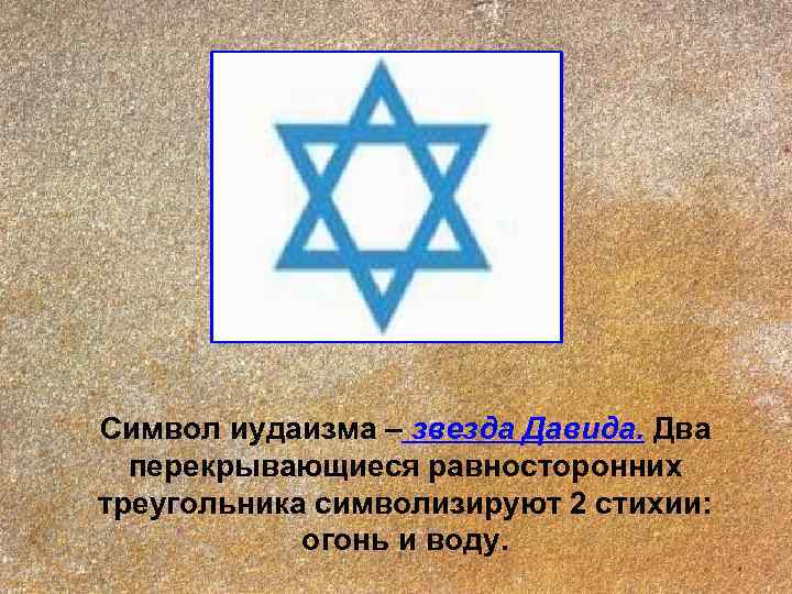 Символ иудаизма – звезда Давида. Два  перекрывающиеся равносторонних треугольника символизируют 2 стихии: 
