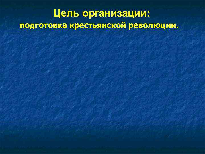   Цель организации: подготовка крестьянской революции. 