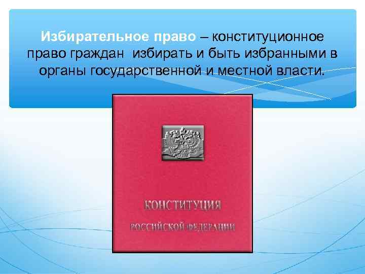  Избирательное право – конституционное право граждан избирать и быть избранными в  органы