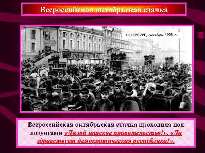   Всероссийская октябрьская стачка проходила под лозунгами «Долой царское правительство!» ,  «Да
