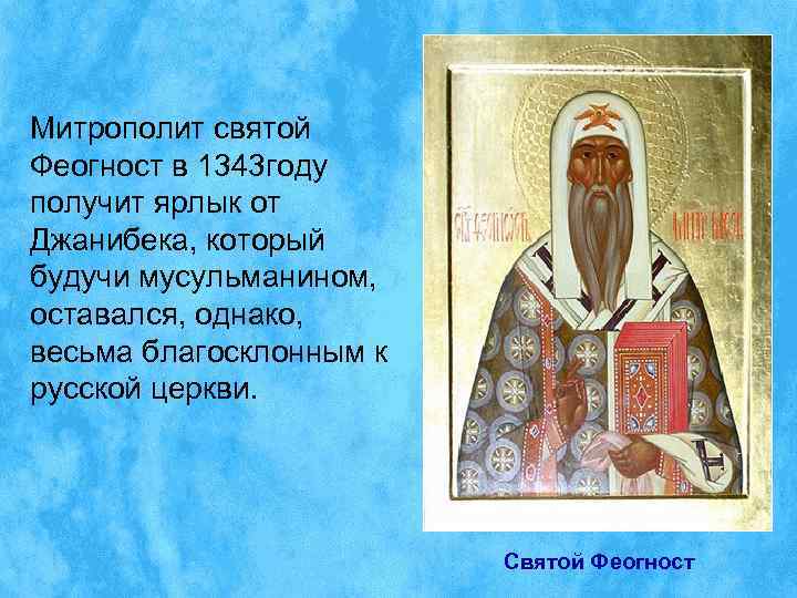 Митрополит святой Феогност в 1343 году получит ярлык от Джанибека, который будучи мусульманином, оставался,