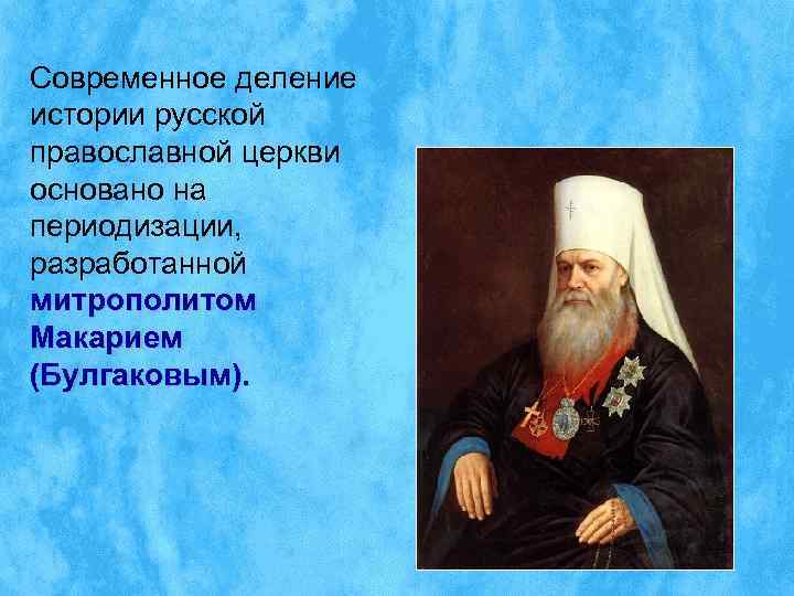 Современное деление истории русской православной церкви основано на периодизации, разработанной митрополитом Макарием (Булгаковым). 