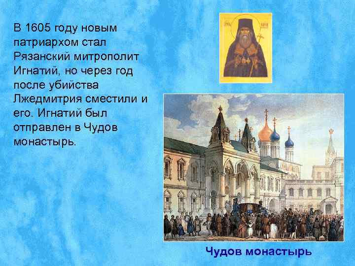 В 1605 году новым патриархом стал Рязанский митрополит Игнатий, но через год после убийства