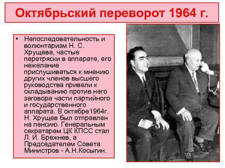 Октябрьский переворот 1964 г.  • Непоследовательность и  волюнтаризм Н. С. Хрущева, частые