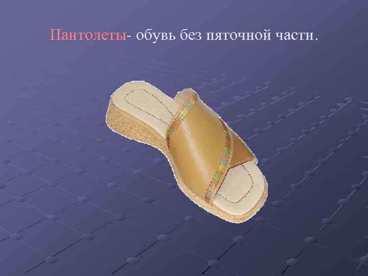 Пантолеты- обувь без пяточной части. 
