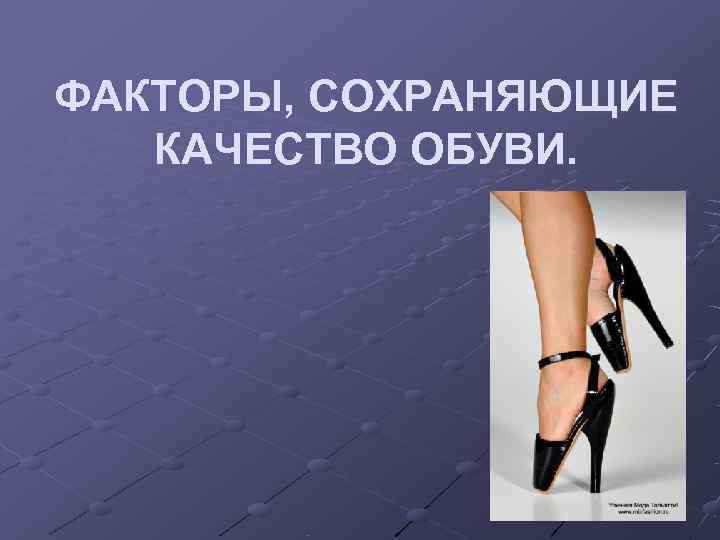 ФАКТОРЫ, СОХРАНЯЮЩИЕ  КАЧЕСТВО ОБУВИ. 