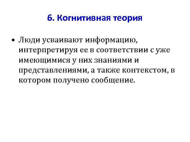   6. Когнитивная теория  • Люди усваивают информацию, интерпретируя ее в соответствии