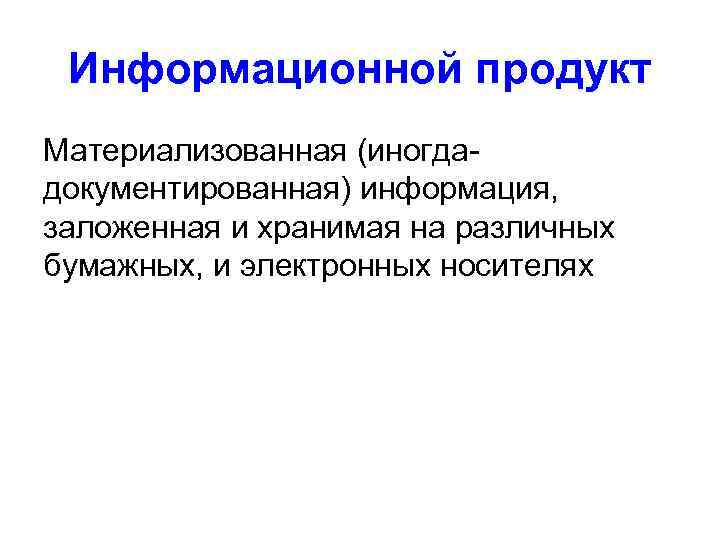  Информационной продукт Материализованная (иногда- документированная) информация, заложенная и хранимая на различных бумажных, и
