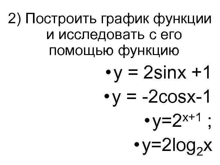 2) Построить график функции и исследовать с его  помощью функцию   •