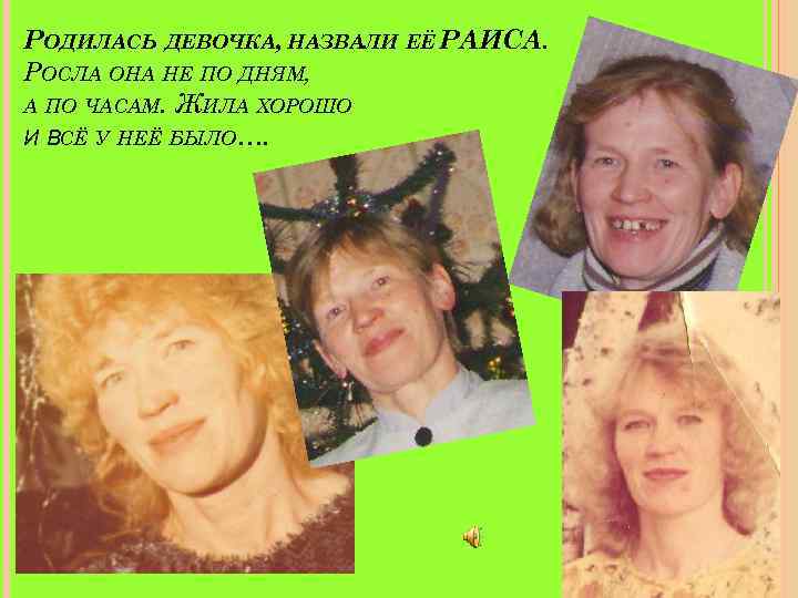 РОДИЛАСЬ ДЕВОЧКА, НАЗВАЛИ ЕЁ РАИСА. РОСЛА ОНА НЕ ПО ДНЯМ, А ПО ЧАСАМ. ЖИЛА