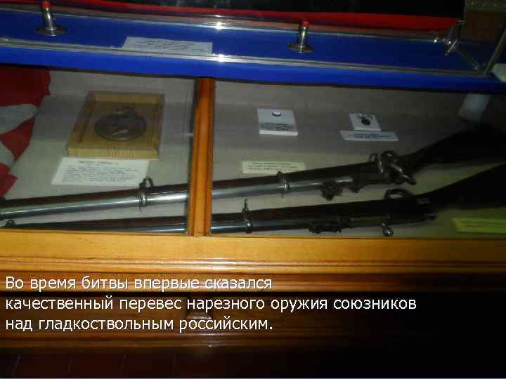 Во время битвы впервые сказался качественный перевес нарезного оружия союзников над гладкоствольным российским. 