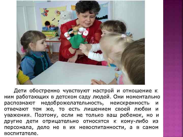   Дети обостренно чувствуют настрой и отношение к ним работающих в детском саду