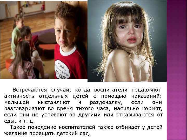   Встречаются случаи, когда воспитатели подавляют активность отдельных детей с помощью наказаний: малышей