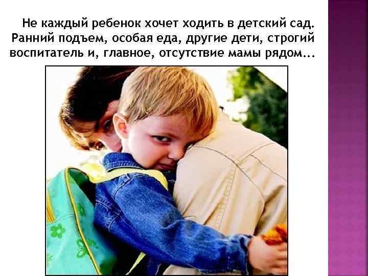  Не каждый ребенок хочет ходить в детский сад. Ранний подъем, особая еда, другие