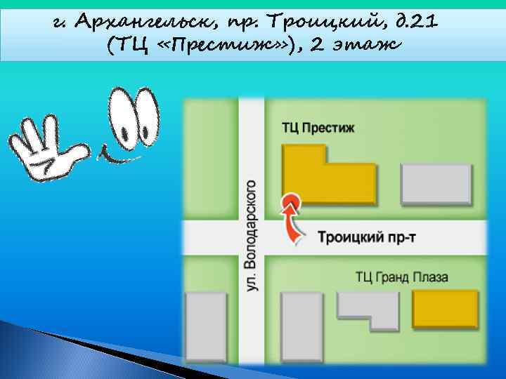 г. Архангельск, пр. Троицкий, д. 21 (ТЦ «Престиж» ), 2 этаж 